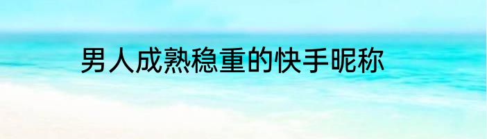 男人成熟稳重的快手昵称