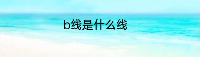 b线是什么线