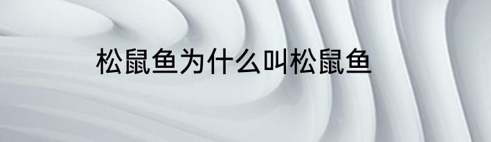 松鼠鱼为什么叫松鼠鱼