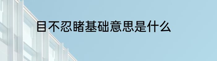 目不忍睹基础意思是什么