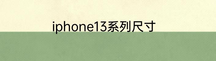 iphone13系列尺寸