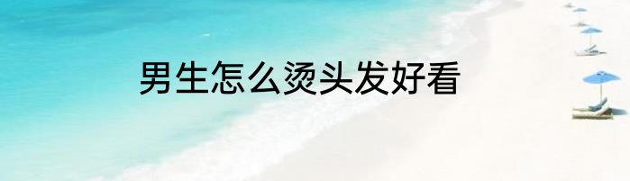男生怎么烫头发好看