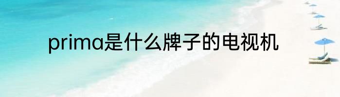 prima是什么牌子的电视机