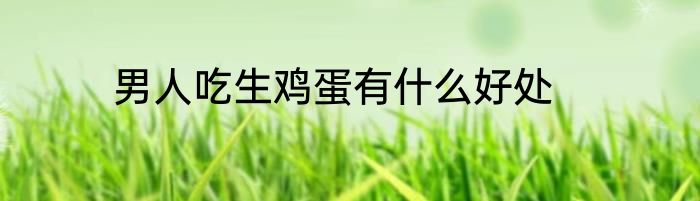 男人吃生鸡蛋有什么好处