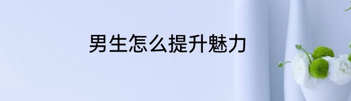 男生怎么提升魅力