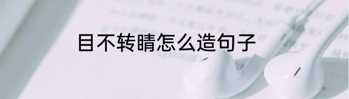 目不转睛怎么造句子