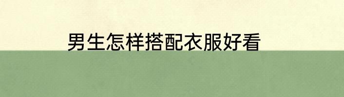 男生怎样搭配衣服好看
