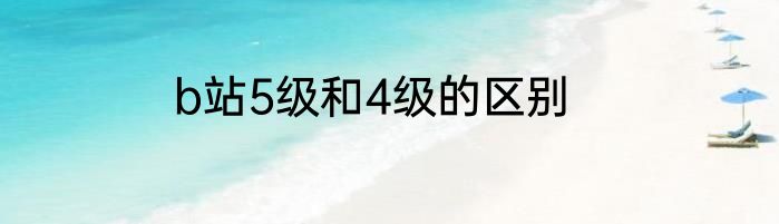 b站5级和4级的区别