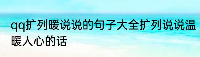 qq扩列暖说说的句子大全扩列说说温暖人心的话