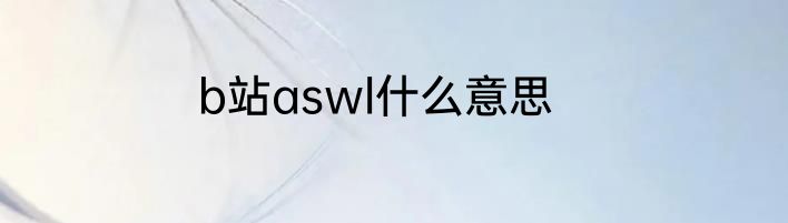 b站aswl什么意思