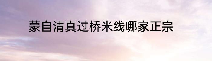 蒙自清真过桥米线哪家正宗