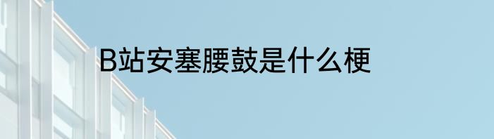 B站安塞腰鼓是什么梗