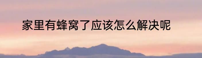 家里有蜂窝了应该怎么解决呢