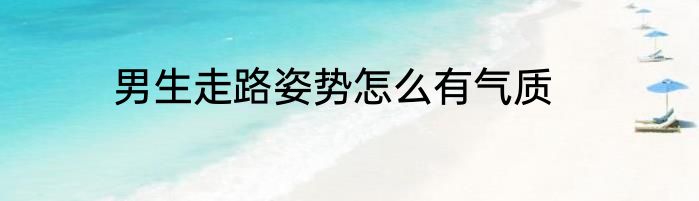 男生走路姿势怎么有气质