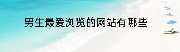男生最爱浏览的网站有哪些
