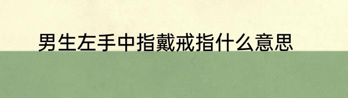男生左手中指戴戒指什么意思