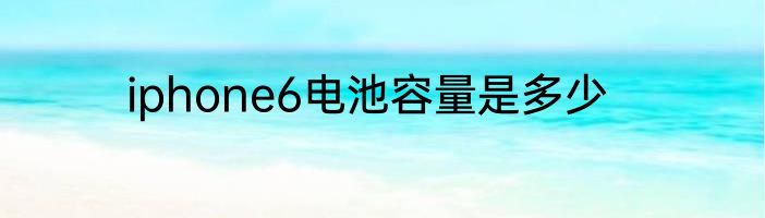 iphone6电池容量是多少