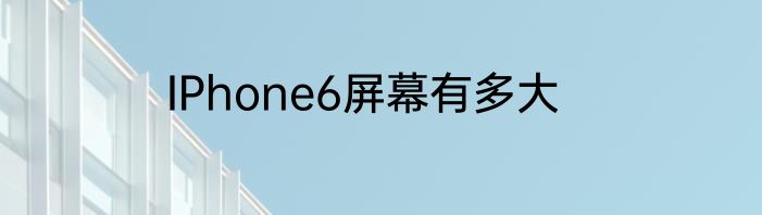 IPhone6屏幕有多大