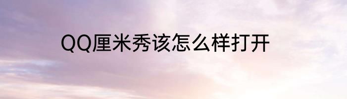 QQ厘米秀该怎么样打开
