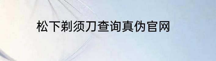 松下剃须刀查询真伪官网