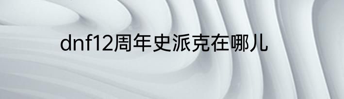 dnf12周年史派克在哪儿