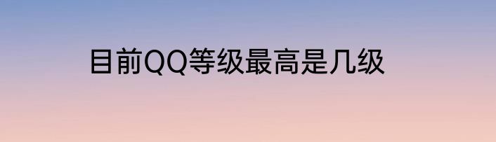 目前QQ等级最高是几级