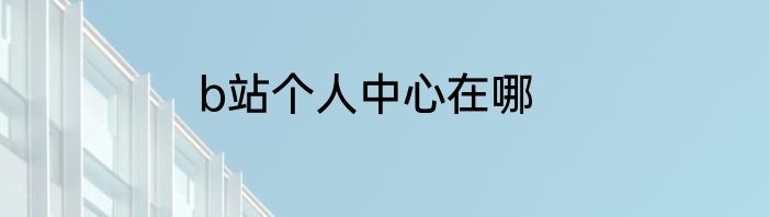 b站个人中心在哪