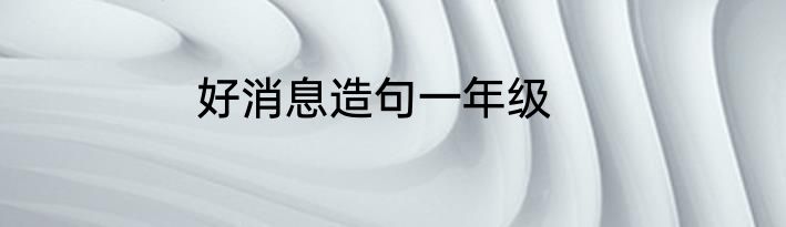好消息造句一年级