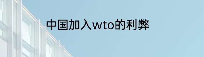 中国加入wto的利弊