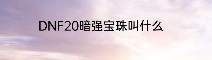 DNF20暗强宝珠叫什么