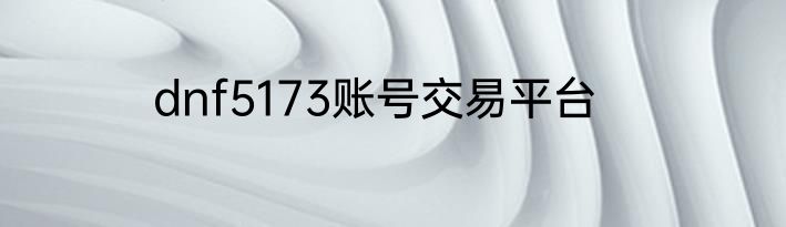 dnf5173账号交易平台