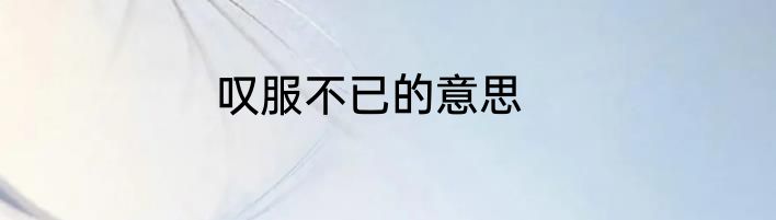 叹服不已的意思