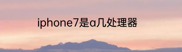 iphone7是a几处理器