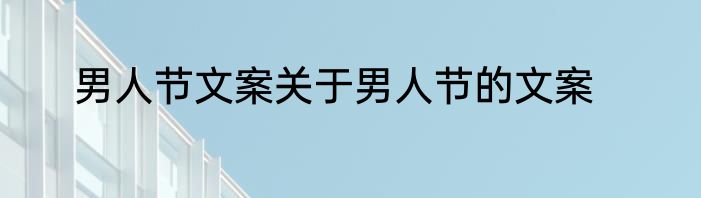 男人节文案关于男人节的文案