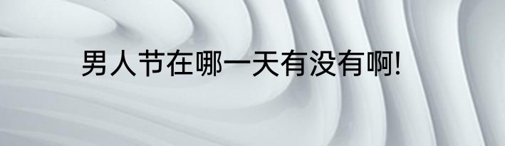 男人节在哪一天有没有啊!
