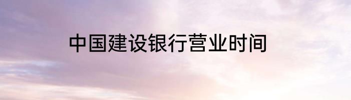 中国建设银行营业时间