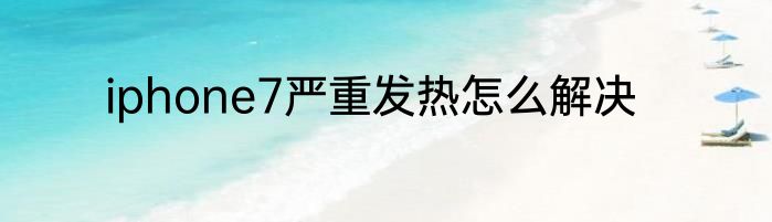 iphone7严重发热怎么解决