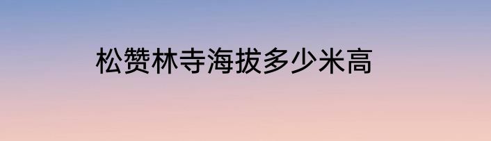 松赞林寺海拔多少米高