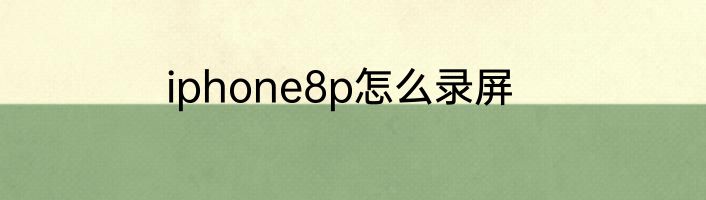 iphone8p怎么录屏