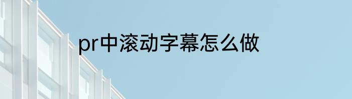 pr中滚动字幕怎么做