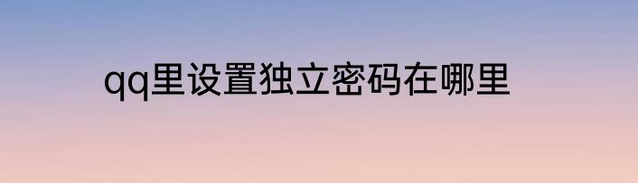qq里设置独立密码在哪里