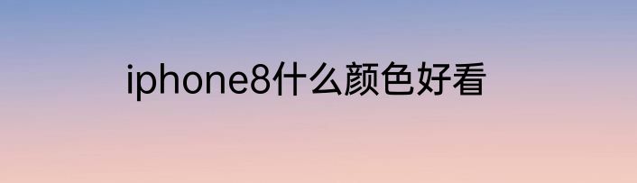 iphone8什么颜色好看