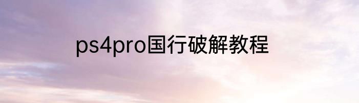 ps4pro国行破解教程