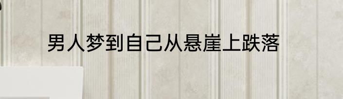 男人梦到自己从悬崖上跌落