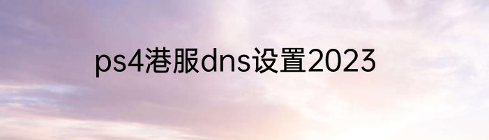 ps4港服dns设置2023