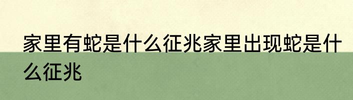 家里有蛇是什么征兆家里出现蛇是什么征兆