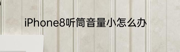 iPhone8听筒音量小怎么办