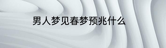 男人梦见春梦预兆什么