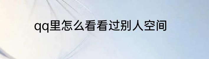 qq里怎么看看过别人空间