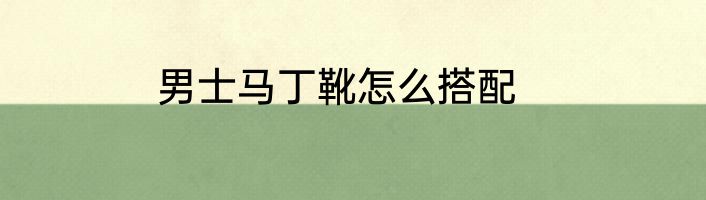 男士马丁靴怎么搭配